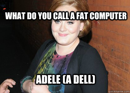 What do you call a fat computer Adele (A dell)  Adele