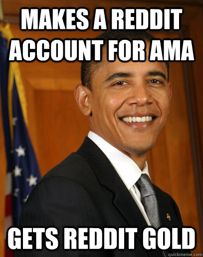 Makes a reddit account for AMA Gets reddit gold  - Makes a reddit account for AMA Gets reddit gold   Good guy Obama