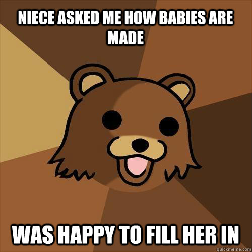 Niece asked me how babies are made was happy to fill her in  Pedobear