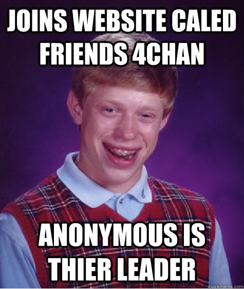 Joins website caled friends 4chan anonymous is thier leader  Bad Luck Brian
