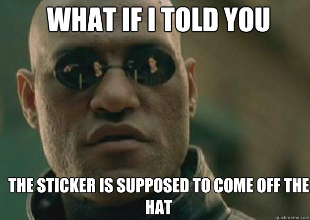 WHAT IF I TOLD YOU The sticker is supposed to come off the hat  