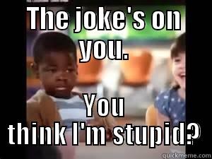 THE JOKE'S ON YOU. YOU THINK I'M STUPID? Misc