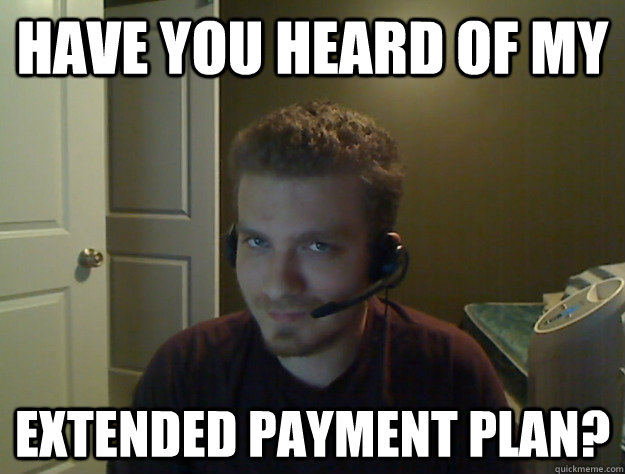 Have you heard of my Extended payment plan?  AngryTestie