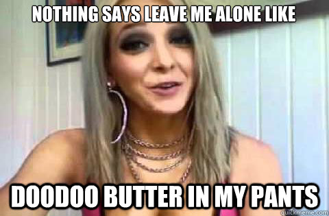 Nothing says leave me alone like  Doodoo butter in my pants  
