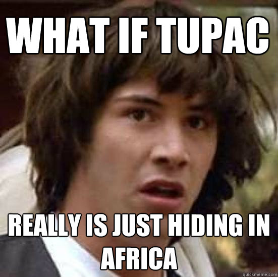 WHat if tupac  really is just hiding in africa  conspiracy keanu