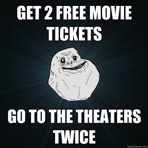 Get 2 free movie tickets go to the theaters twice  Forever Alone