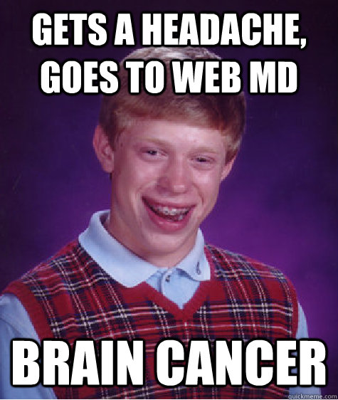 Gets a headache, goes to web MD BRAIN CANCER  Bad Luck Brian