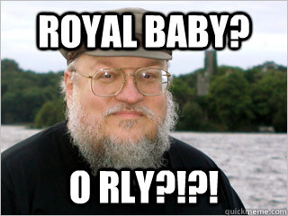 Royal baby? O RLY?!?!  George RR Martin Meme