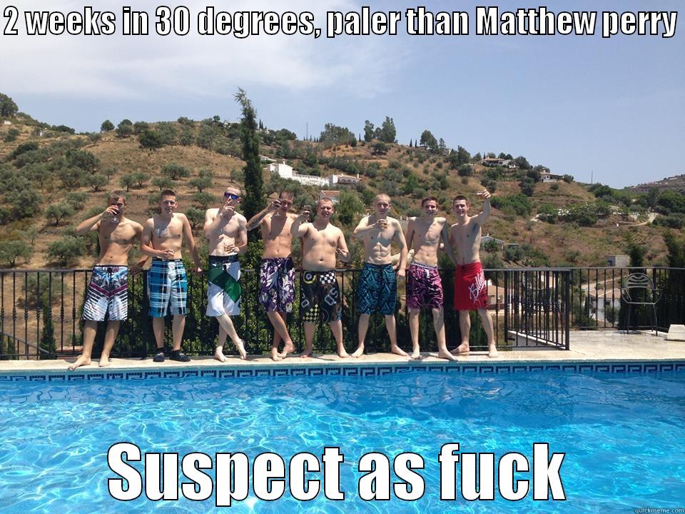 2 WEEKS IN 30 DEGREES, PALER THAN MATTHEW PERRY  SUSPECT AS FUCK Misc