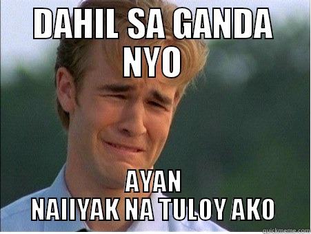DAHIL SA GANDA NYO AYAN NAIIYAK NA TULOY AKO 1990s Problems