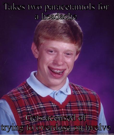 TAKES TWO PARACETAMOLS FOR A HEADACHE GETS ACCUSED OF TRYING TO OVERDOSE ON TWELVE Bad Luck Brian