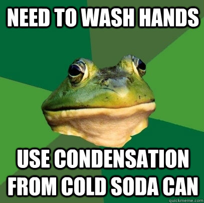 Need to wash hands Use condensation from cold soda can  Foul Bachelor Frog