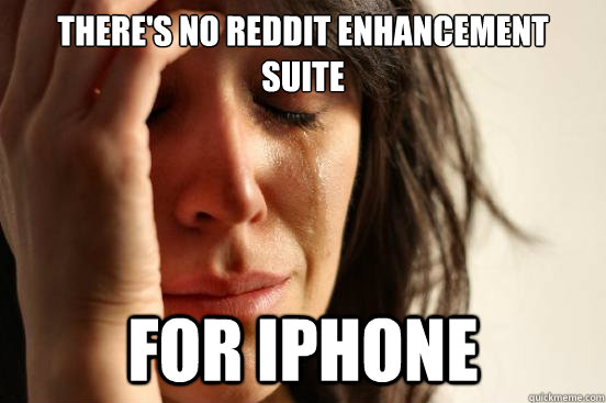 There's no reddit enhancement suite for iPhone  First World Problems