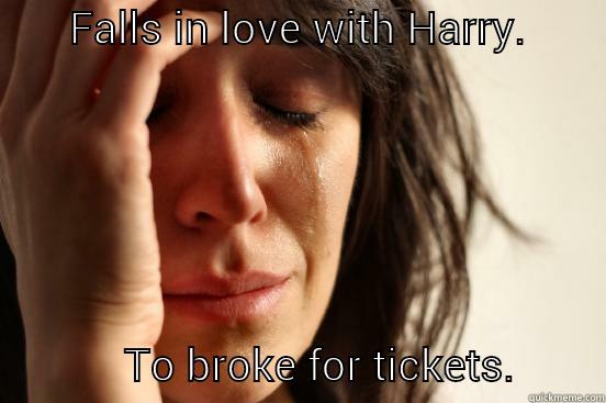       FALLS IN LOVE WITH HARRY.                         TO BROKE FOR TICKETS.        First World Problems