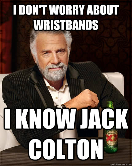 I DON'T WORRY ABOUT WRISTBANDS I KNOW JACK COLTON - I DON'T WORRY ABOUT WRISTBANDS I KNOW JACK COLTON  The Most Interesting Man In The World