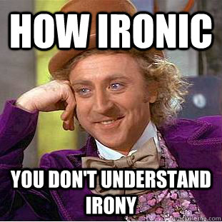 How ironic you don't understand irony - How ironic you don't understand irony  Condescending Wonka