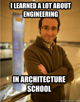 I learned a lot about Engineering in Architecture School - I learned a lot about Engineering in Architecture School  Danny the Engineer