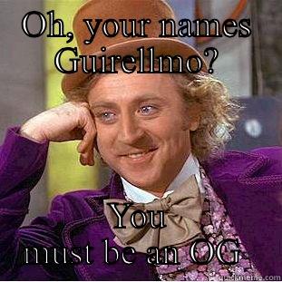 OH, YOUR NAMES GUIRELLMO? YOU MUST BE AN OG  Creepy Wonka