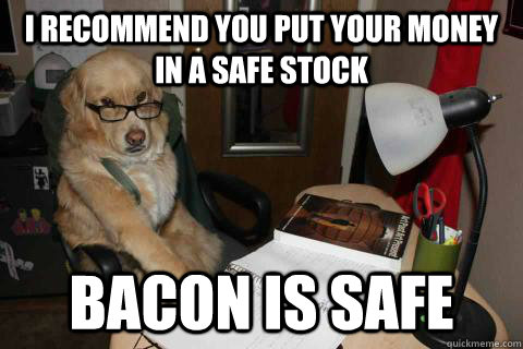 I recommend you put your money in a safe stock bacon is safe - I recommend you put your money in a safe stock bacon is safe  Financial Advice Dog