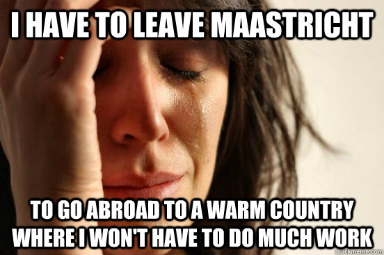 I have to leave Maastricht To go abroad to a warm country where I won't have to do much work  First World Problems