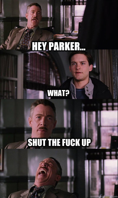 Hey Parker... What? Shut the fuck up   JJ Jameson