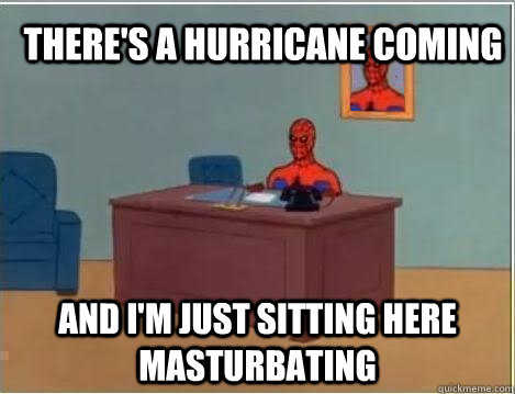 There's a hurricane coming and i'm just sitting here masturbating  Spiderman Masturbating Desk