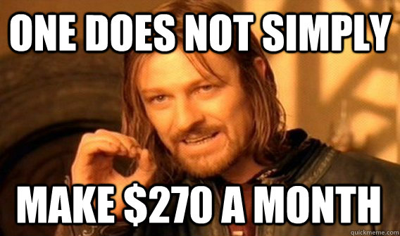 ONE DOES NOT SIMPLY MAKE $270 A MONTH  One Does Not Simply