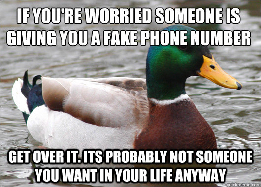 if you're worried someone is giving you a fake phone number get over it. Its probably not someone you want in your life anyway  Actual Advice Mallard