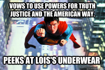 Vows to use powers for Truth  Justice and the American way. Peeks at Lois's underwear  Scumbag Superman