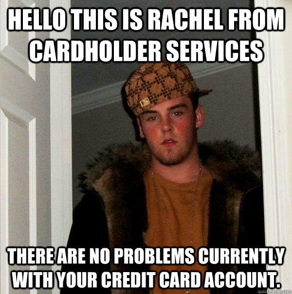 Hello this is Rachel from Cardholder Services There are no problems currently with your credit card account. - Hello this is Rachel from Cardholder Services There are no problems currently with your credit card account.  Scumbag Steve