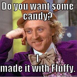 DO YOU WANT SOME CANDY? I MADE IT WITH FLUFFY. Creepy Wonka