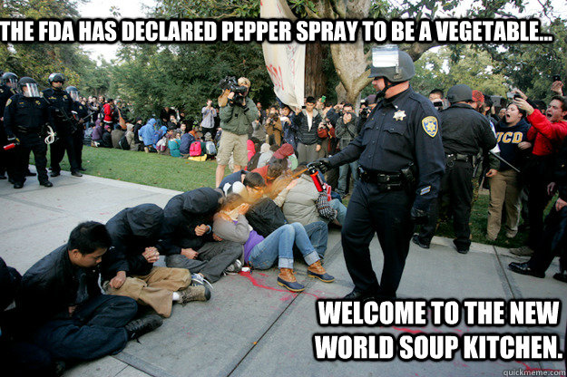 The FDA has declared pepper spray to be a vegetable... Welcome to the New World Soup Kitchen. - The FDA has declared pepper spray to be a vegetable... Welcome to the New World Soup Kitchen.  Scumbag Lt John Pike