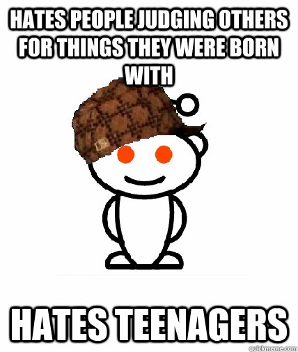 hates people judging others for things they were born with hates teenagers  Scumbag Reddit