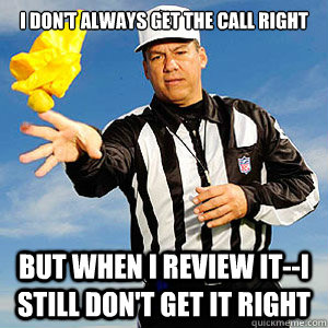 I Don't Always get the call right But when I review it--I still don't get it right  Grouchy Football Referee