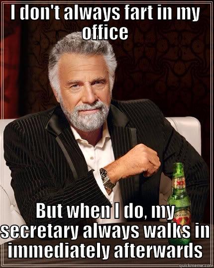 I DON'T ALWAYS FART IN MY OFFICE BUT WHEN I DO, MY SECRETARY ALWAYS WALKS IN IMMEDIATELY AFTERWARDS The Most Interesting Man In The World