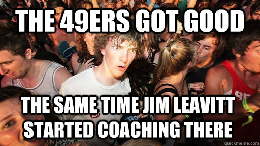 the 49ers got good the same time jim leavitt started coaching there - the 49ers got good the same time jim leavitt started coaching there  Sudden Clarity Clarence