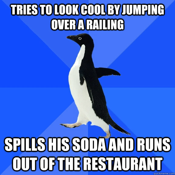 Tries to look cool by jumping over a railing spills his soda and runs out of the restaurant  Socially Awkward Penguin