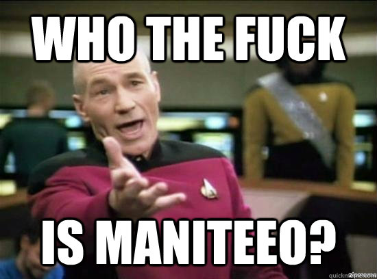 Who the fuck  is maniteeO?  Annoyed Picard HD