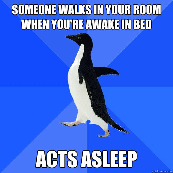 Someone walks in your room when you're awake in bed acts asleep  Socially Awkward Penguin