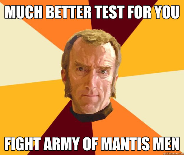 Much better test for you fight army of mantis men  Cave Johnson