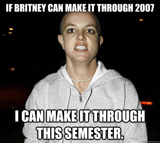 if britney can make it through 2007 I can make it through this semester. - if britney can make it through 2007 I can make it through this semester.  psychotic break britney