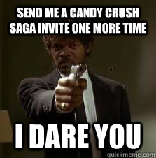 send me a candy crush saga invite one more time i dare you  Pulp Fiction meme