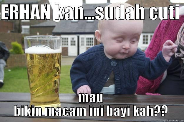 ERHAN KAN...SUDAH CUTI  MAU BIKIN MACAM INI BAYI KAH??  drunk baby
