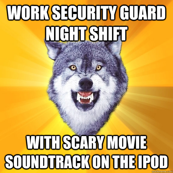 work security guard night shift with scary movie soundtrack on the ipod  Courage Wolf