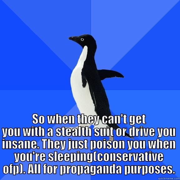  SO WHEN THEY CAN'T GET YOU WITH A STEALTH SUIT OR DRIVE YOU INSANE. THEY JUST POISON YOU WHEN YOU'RE SLEEPING(CONSERVATIVE OFP). ALL FOR PROPAGANDA PURPOSES. Socially Awkward Penguin