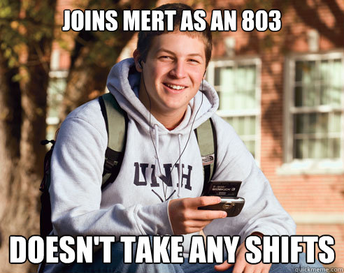 Joins MERT as an 803 Doesn't take any shifts  College Freshman