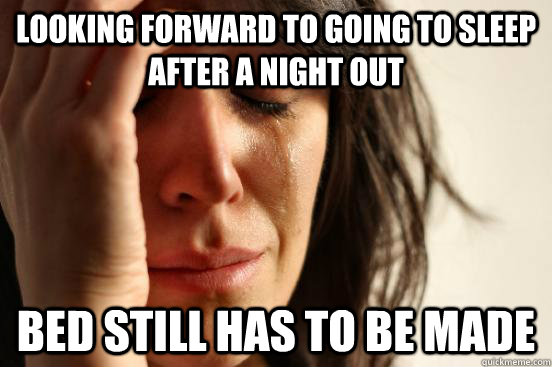 Looking forward to going to sleep after a night out Bed still has to be made  First World Problems