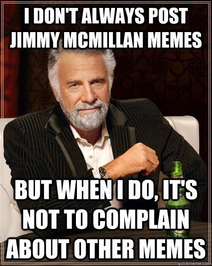 I don't always post jimmy mcmillan memes but when I do, it's not to complain about other memes  The Most Interesting Man In The World