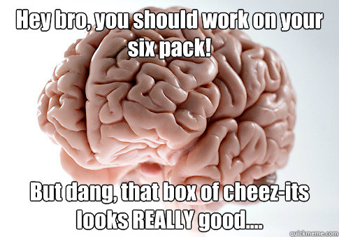 Hey bro, you should work on your six pack! But dang, that box of cheez-its looks REALLY good....  Scumbag Brain