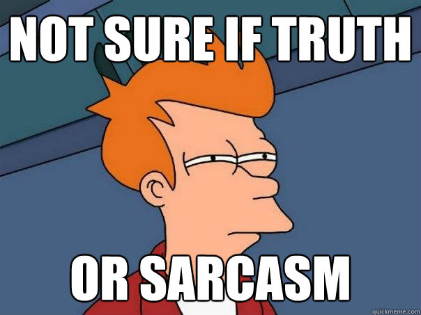 Not sure if truth Or Sarcasm  Futurama Fry